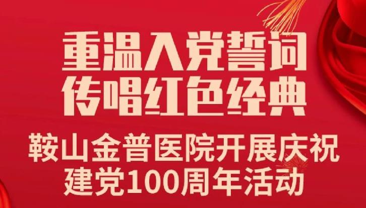 重温入党誓词，传唱红色经典——鞍山金普医院开展庆祝建党100周年活动