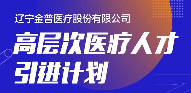 辽宁金普医疗股份有限公司高层次医疗人才引进计划