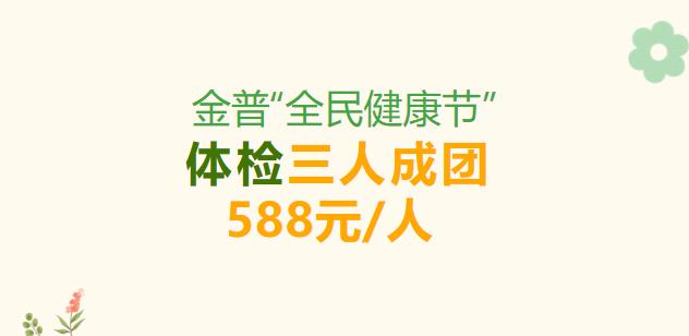 金普“全民健康节”，体检三人成团588元/人