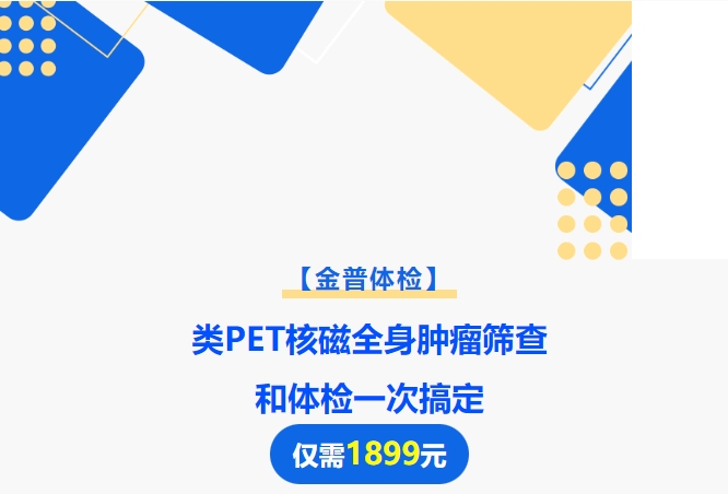 【金普体检】类PET核磁全身肿瘤筛查和体检一次搞定！仅需1899元！